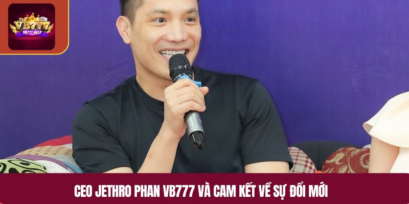 CEO Jethro Phan VB777 và cam kết về sự đổi mới