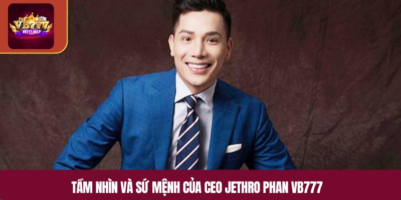 Tầm nhìn và sứ mệnh của CEO Jethro Phan VB777