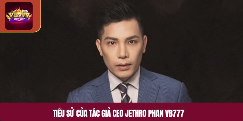Tiểu sử của tác giả CEO Jethro Phan VB777