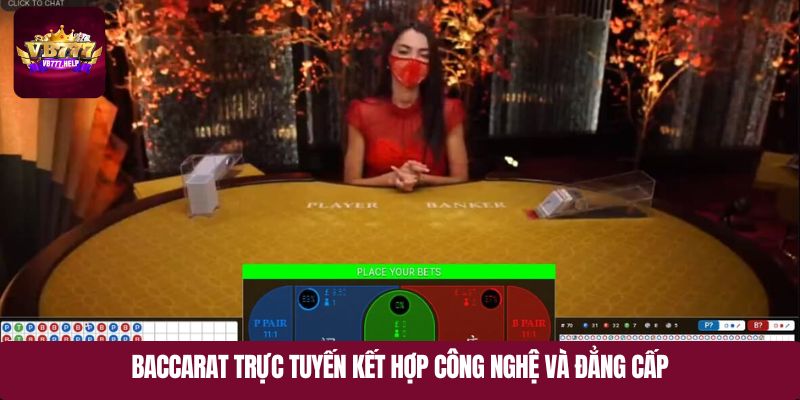 Baccarat trực tuyến kết hợp công nghệ và đẳng cấp