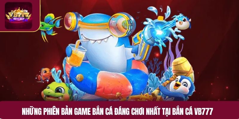 Những phiên bản game bắn cá đáng chơi nhất tại bắn cá VB777