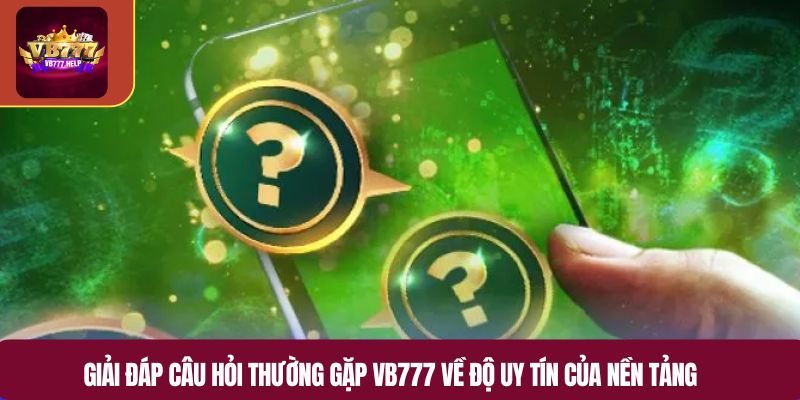 Giải đáp câu hỏi thường gặp VB777 về độ uy tín của nền tảng