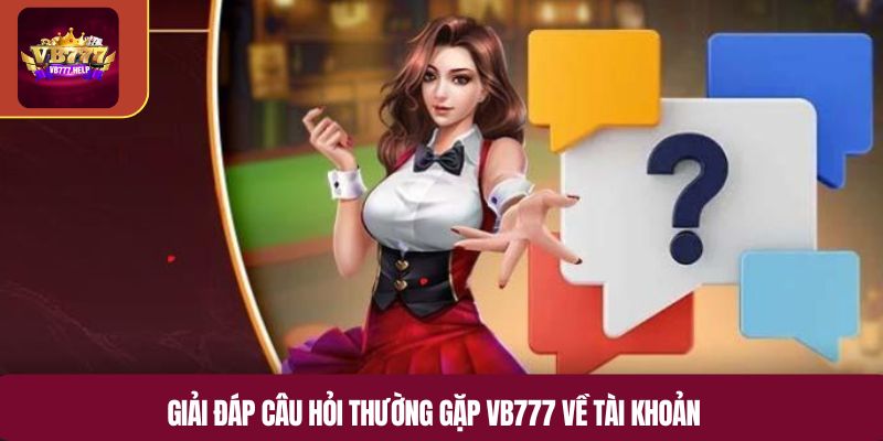 Giải đáp câu hỏi thường gặp VB777 về tài khoản