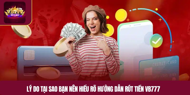 Lý do tại sao bạn nên hiểu rõ hướng dẫn rút tiền VB777