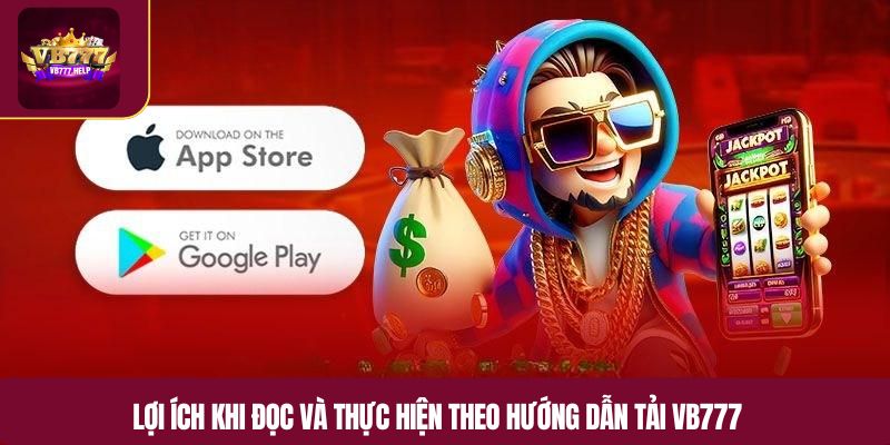 Lợi ích khi đọc và thực hiện theo hướng dẫn tải VB777