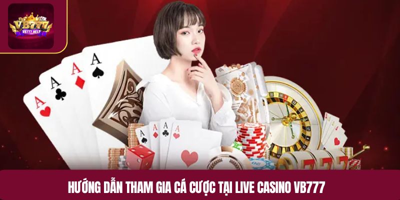 Hướng dẫn tham gia cá cược tại Live casino VB777