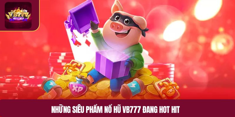 Những siêu phẩm nổ hũ VB777 đang hot hit