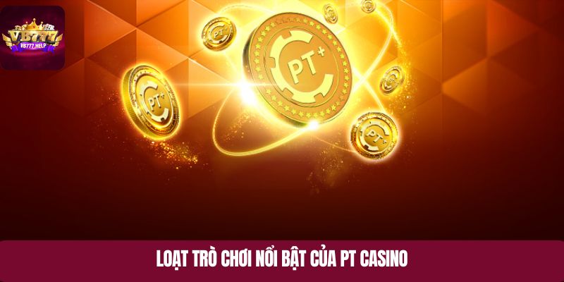 Loạt trò chơi nổi bật của PT Casino