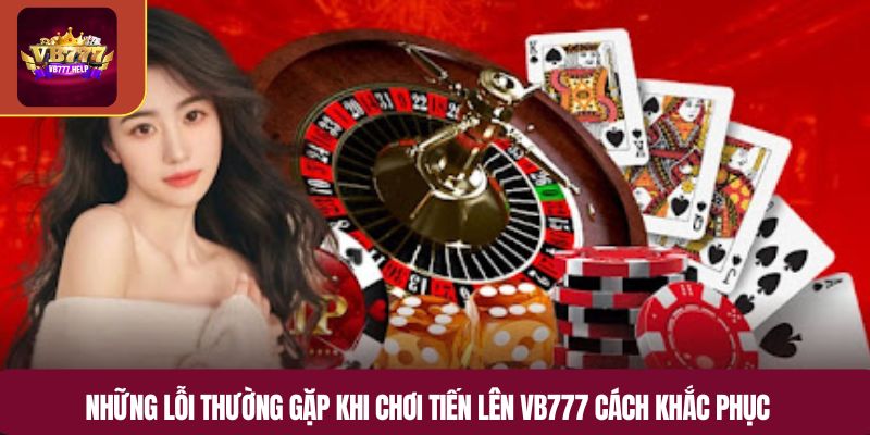 Những lỗi thường gặp khi chơi tiến lên VB777 cách khắc phục