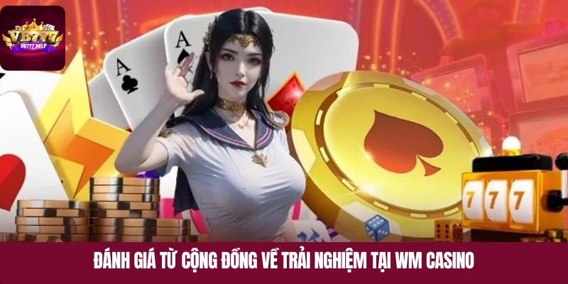 Đánh giá từ cộng đồng về trải nghiệm tại WM Casino