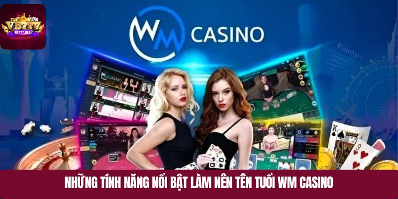 Những tính năng nổi bật làm nên tên tuổi WM Casino