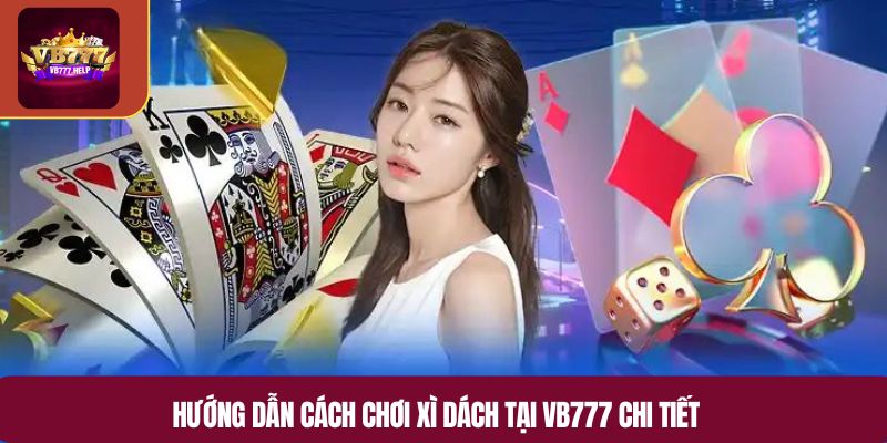 Hướng dẫn cách chơi xì dách tại VB777 chi tiết